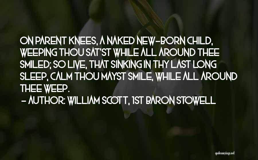 William Scott, 1st Baron Stowell Quotes: On Parent Knees, A Naked New-born Child, Weeping Thou Sat'st While All Around Thee Smiled; So Live, That Sinking In