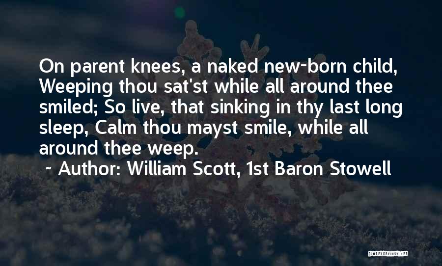 William Scott, 1st Baron Stowell Quotes: On Parent Knees, A Naked New-born Child, Weeping Thou Sat'st While All Around Thee Smiled; So Live, That Sinking In