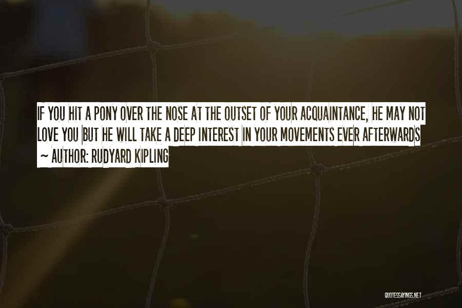 Rudyard Kipling Quotes: If You Hit A Pony Over The Nose At The Outset Of Your Acquaintance, He May Not Love You But