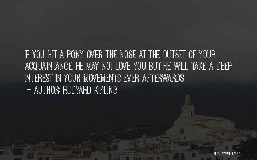 Rudyard Kipling Quotes: If You Hit A Pony Over The Nose At The Outset Of Your Acquaintance, He May Not Love You But