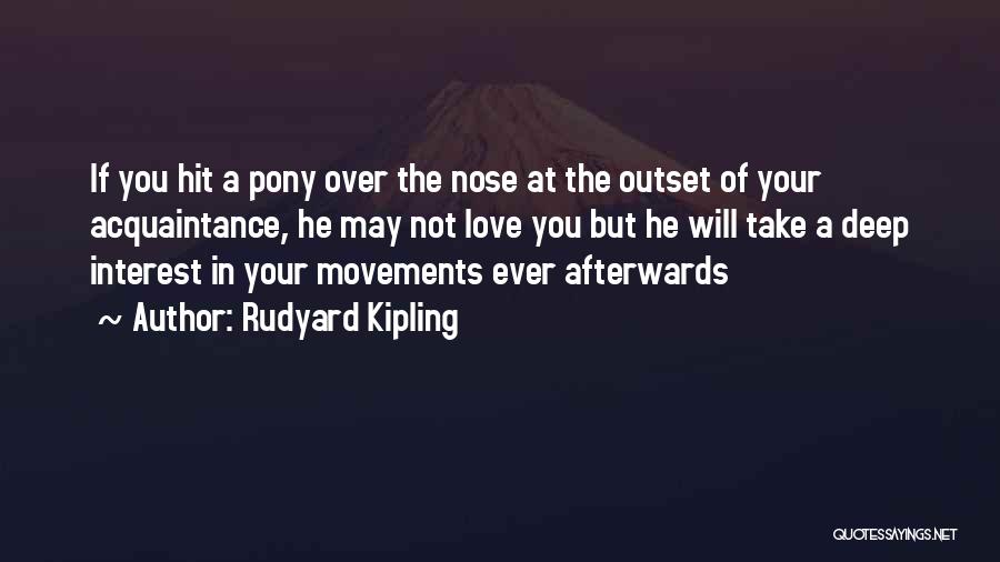 Rudyard Kipling Quotes: If You Hit A Pony Over The Nose At The Outset Of Your Acquaintance, He May Not Love You But