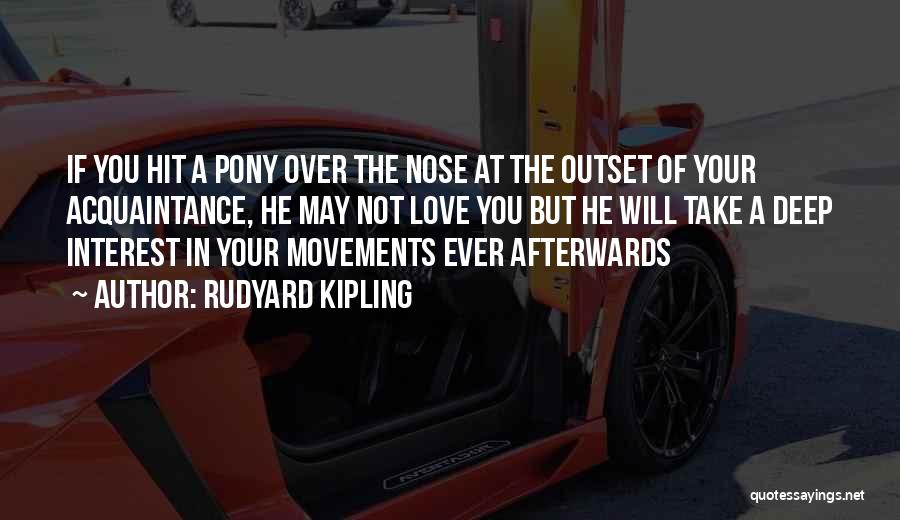 Rudyard Kipling Quotes: If You Hit A Pony Over The Nose At The Outset Of Your Acquaintance, He May Not Love You But