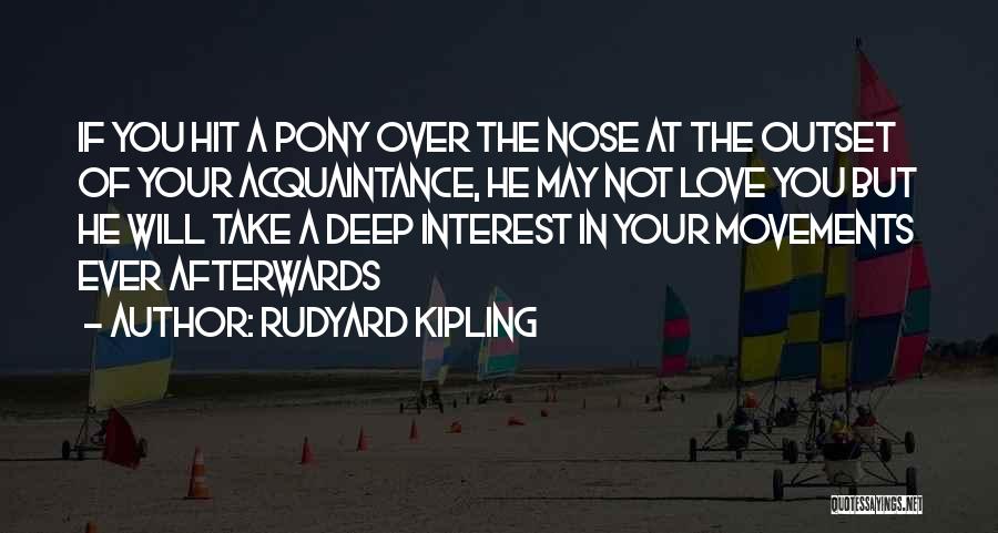 Rudyard Kipling Quotes: If You Hit A Pony Over The Nose At The Outset Of Your Acquaintance, He May Not Love You But