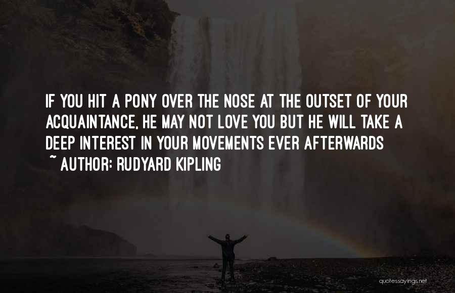 Rudyard Kipling Quotes: If You Hit A Pony Over The Nose At The Outset Of Your Acquaintance, He May Not Love You But