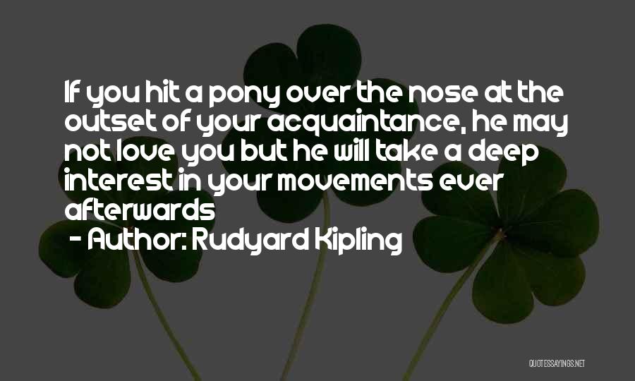 Rudyard Kipling Quotes: If You Hit A Pony Over The Nose At The Outset Of Your Acquaintance, He May Not Love You But