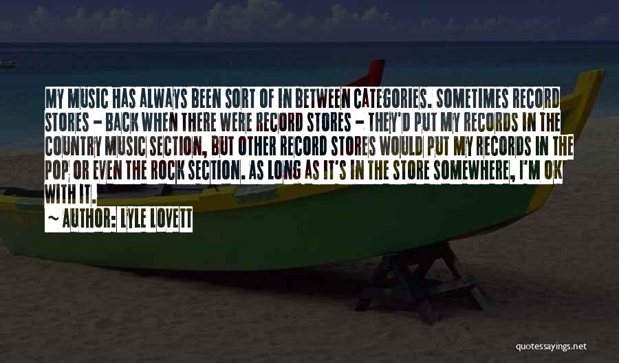 Lyle Lovett Quotes: My Music Has Always Been Sort Of In Between Categories. Sometimes Record Stores - Back When There Were Record Stores