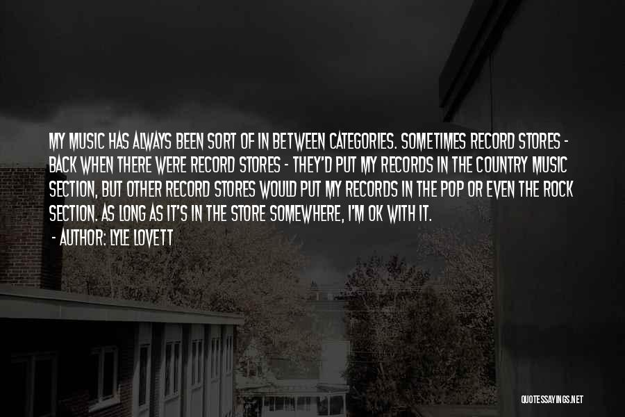 Lyle Lovett Quotes: My Music Has Always Been Sort Of In Between Categories. Sometimes Record Stores - Back When There Were Record Stores