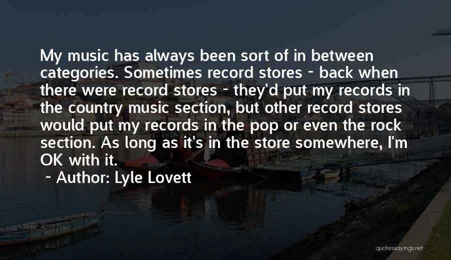 Lyle Lovett Quotes: My Music Has Always Been Sort Of In Between Categories. Sometimes Record Stores - Back When There Were Record Stores