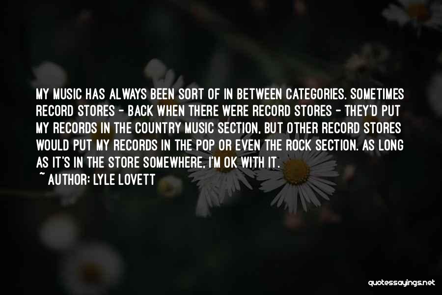 Lyle Lovett Quotes: My Music Has Always Been Sort Of In Between Categories. Sometimes Record Stores - Back When There Were Record Stores