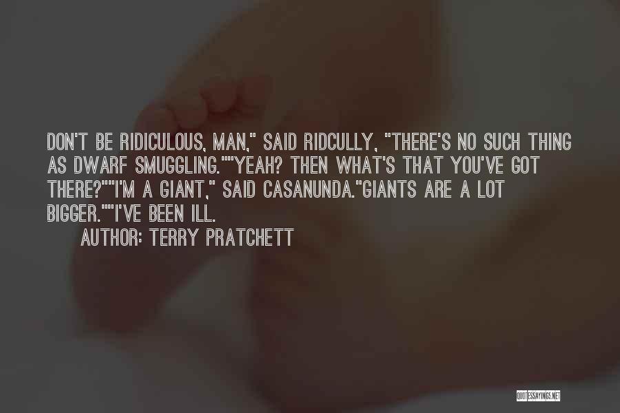Terry Pratchett Quotes: Don't Be Ridiculous, Man, Said Ridcully, There's No Such Thing As Dwarf Smuggling.yeah? Then What's That You've Got There?i'm A
