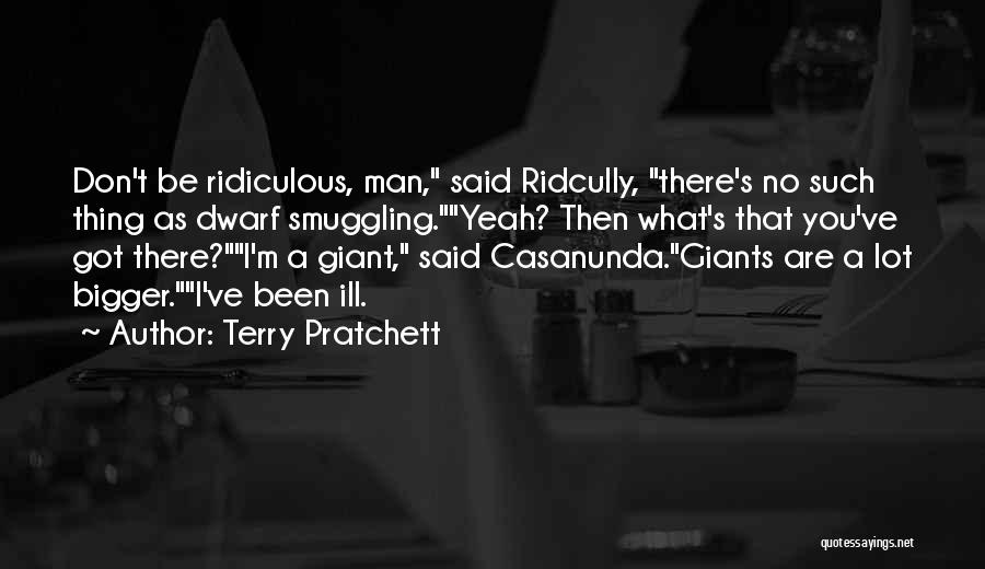 Terry Pratchett Quotes: Don't Be Ridiculous, Man, Said Ridcully, There's No Such Thing As Dwarf Smuggling.yeah? Then What's That You've Got There?i'm A