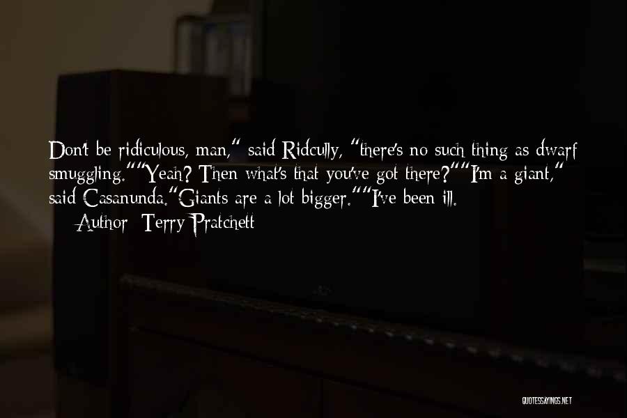 Terry Pratchett Quotes: Don't Be Ridiculous, Man, Said Ridcully, There's No Such Thing As Dwarf Smuggling.yeah? Then What's That You've Got There?i'm A