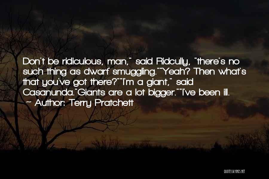 Terry Pratchett Quotes: Don't Be Ridiculous, Man, Said Ridcully, There's No Such Thing As Dwarf Smuggling.yeah? Then What's That You've Got There?i'm A