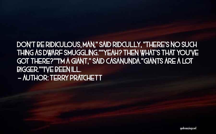 Terry Pratchett Quotes: Don't Be Ridiculous, Man, Said Ridcully, There's No Such Thing As Dwarf Smuggling.yeah? Then What's That You've Got There?i'm A