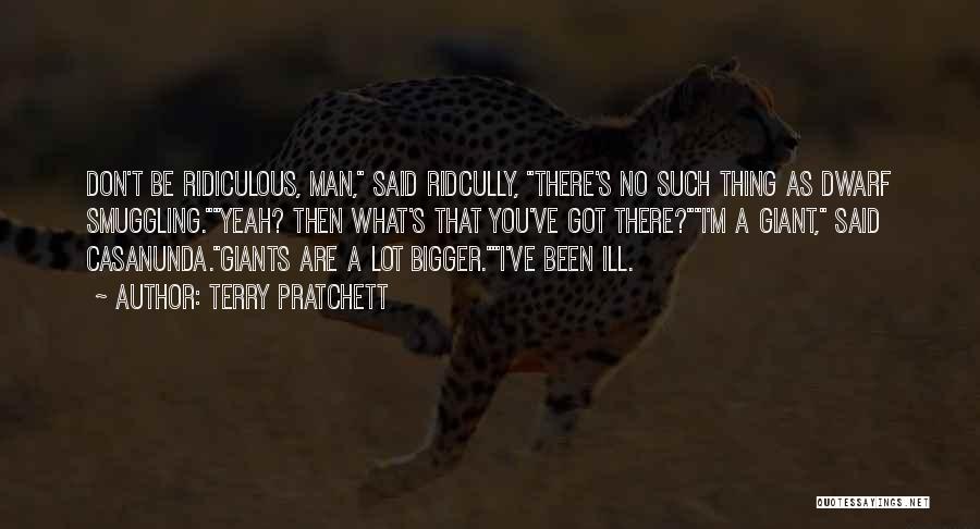 Terry Pratchett Quotes: Don't Be Ridiculous, Man, Said Ridcully, There's No Such Thing As Dwarf Smuggling.yeah? Then What's That You've Got There?i'm A