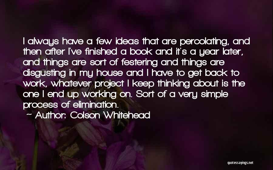 Colson Whitehead Quotes: I Always Have A Few Ideas That Are Percolating, And Then After I've Finished A Book And It's A Year