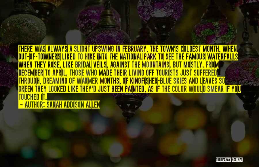 Sarah Addison Allen Quotes: There Was Always A Slight Upswing In February, The Town's Coldest Month, When Out-of-towners Liked To Hike Into The National