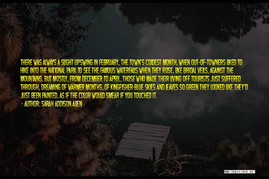 Sarah Addison Allen Quotes: There Was Always A Slight Upswing In February, The Town's Coldest Month, When Out-of-towners Liked To Hike Into The National