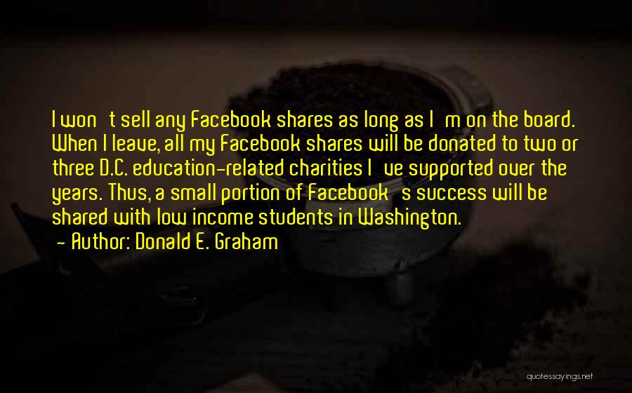 Donald E. Graham Quotes: I Won't Sell Any Facebook Shares As Long As I'm On The Board. When I Leave, All My Facebook Shares