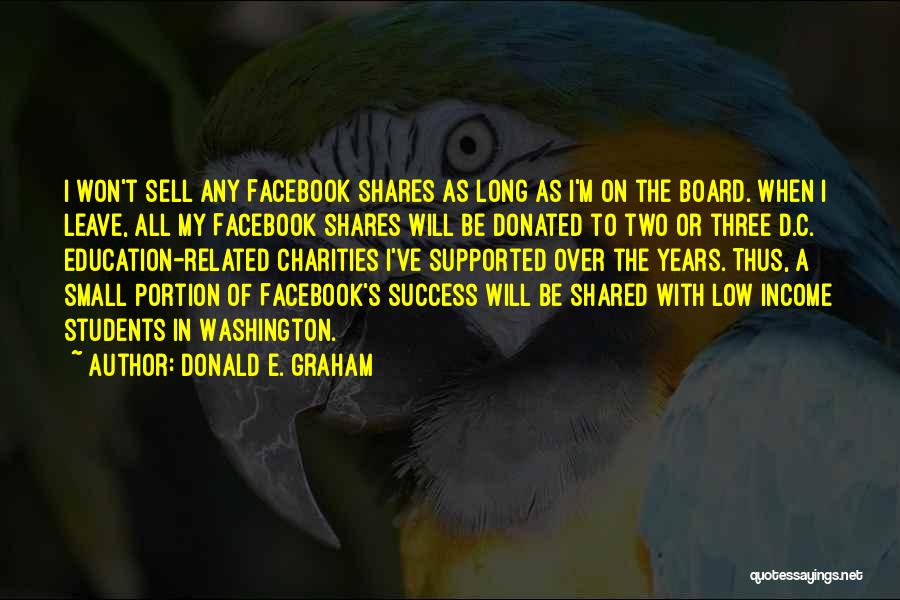 Donald E. Graham Quotes: I Won't Sell Any Facebook Shares As Long As I'm On The Board. When I Leave, All My Facebook Shares