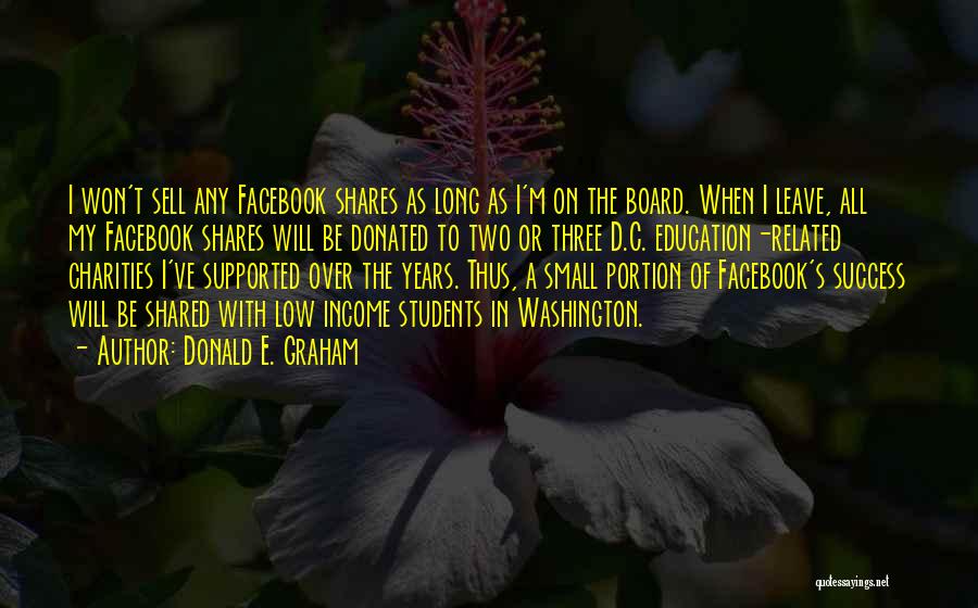 Donald E. Graham Quotes: I Won't Sell Any Facebook Shares As Long As I'm On The Board. When I Leave, All My Facebook Shares