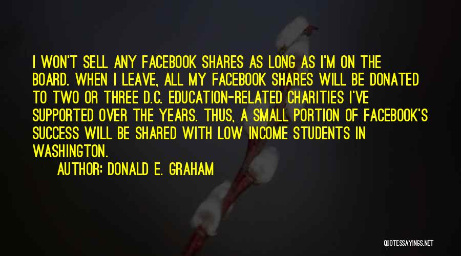 Donald E. Graham Quotes: I Won't Sell Any Facebook Shares As Long As I'm On The Board. When I Leave, All My Facebook Shares
