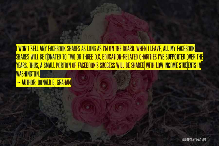 Donald E. Graham Quotes: I Won't Sell Any Facebook Shares As Long As I'm On The Board. When I Leave, All My Facebook Shares