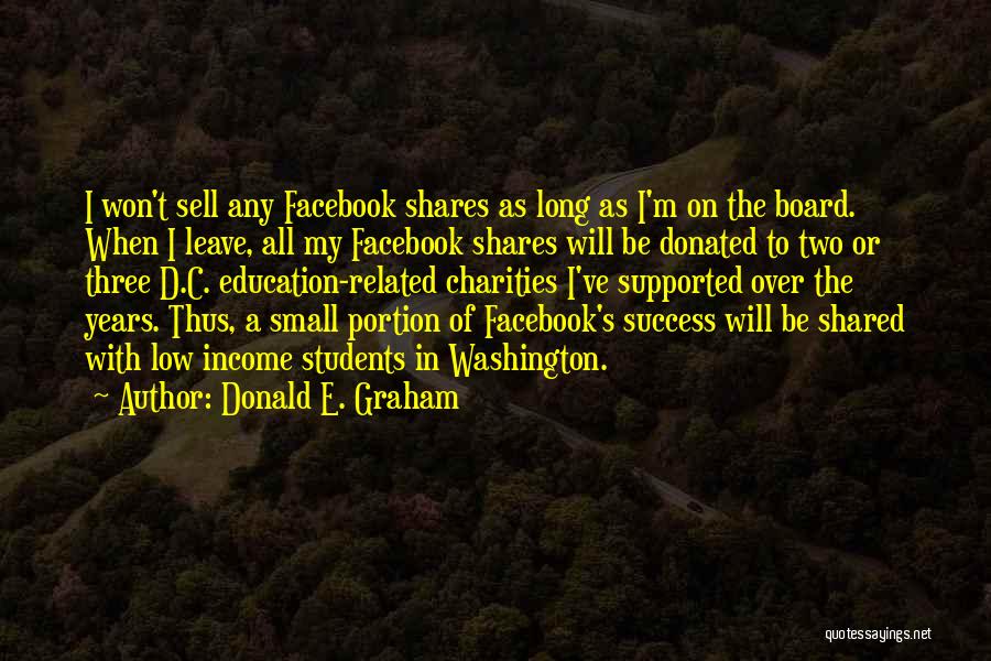 Donald E. Graham Quotes: I Won't Sell Any Facebook Shares As Long As I'm On The Board. When I Leave, All My Facebook Shares