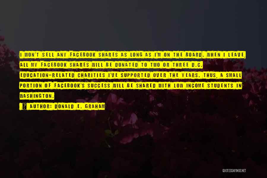 Donald E. Graham Quotes: I Won't Sell Any Facebook Shares As Long As I'm On The Board. When I Leave, All My Facebook Shares