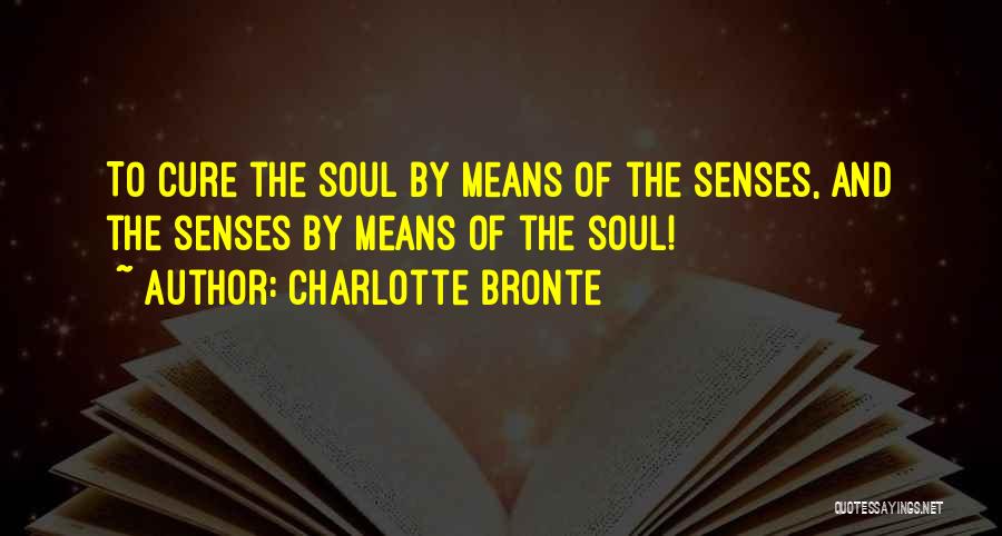 Charlotte Bronte Quotes: To Cure The Soul By Means Of The Senses, And The Senses By Means Of The Soul!