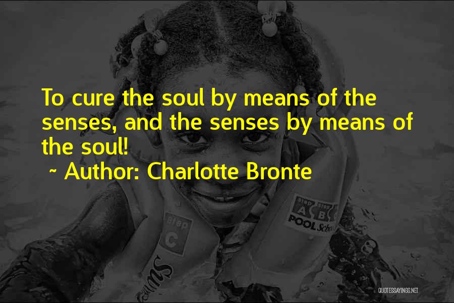 Charlotte Bronte Quotes: To Cure The Soul By Means Of The Senses, And The Senses By Means Of The Soul!