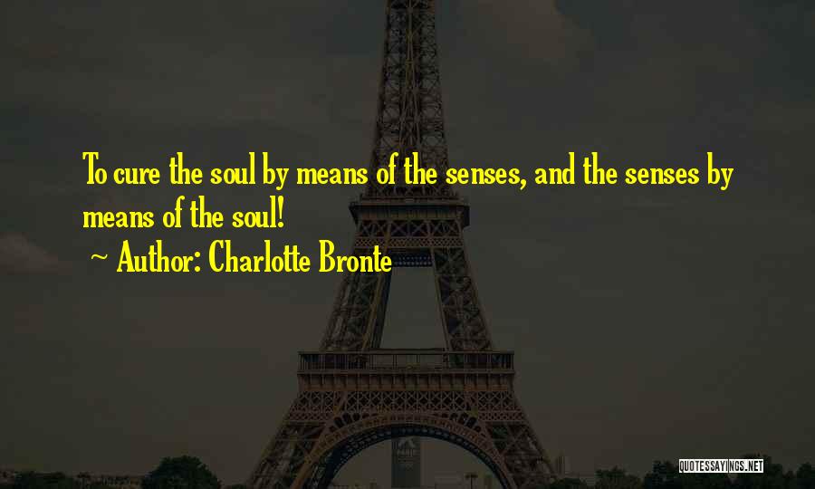 Charlotte Bronte Quotes: To Cure The Soul By Means Of The Senses, And The Senses By Means Of The Soul!