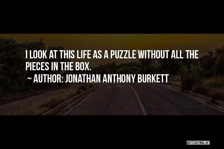 Jonathan Anthony Burkett Quotes: I Look At This Life As A Puzzle Without All The Pieces In The Box.