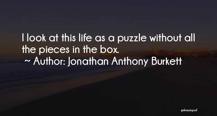 Jonathan Anthony Burkett Quotes: I Look At This Life As A Puzzle Without All The Pieces In The Box.