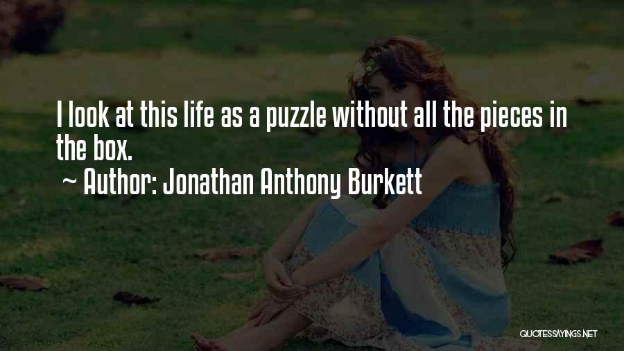 Jonathan Anthony Burkett Quotes: I Look At This Life As A Puzzle Without All The Pieces In The Box.