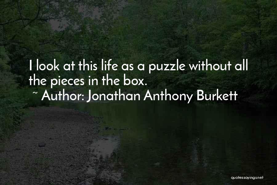 Jonathan Anthony Burkett Quotes: I Look At This Life As A Puzzle Without All The Pieces In The Box.