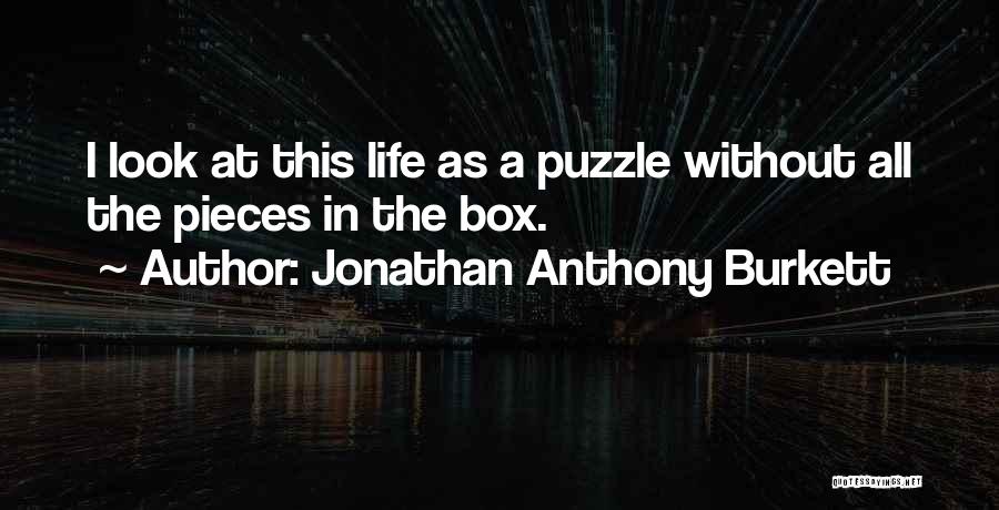 Jonathan Anthony Burkett Quotes: I Look At This Life As A Puzzle Without All The Pieces In The Box.