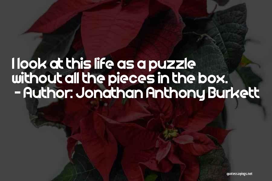 Jonathan Anthony Burkett Quotes: I Look At This Life As A Puzzle Without All The Pieces In The Box.