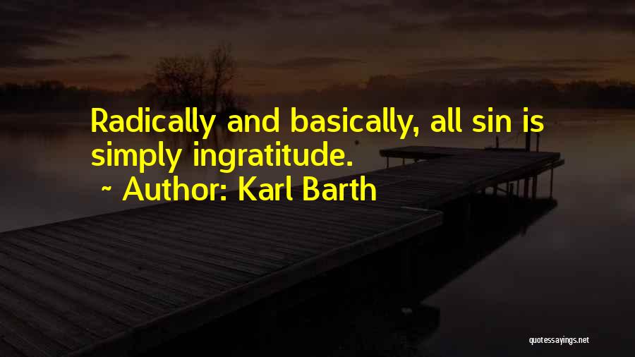 Karl Barth Quotes: Radically And Basically, All Sin Is Simply Ingratitude.