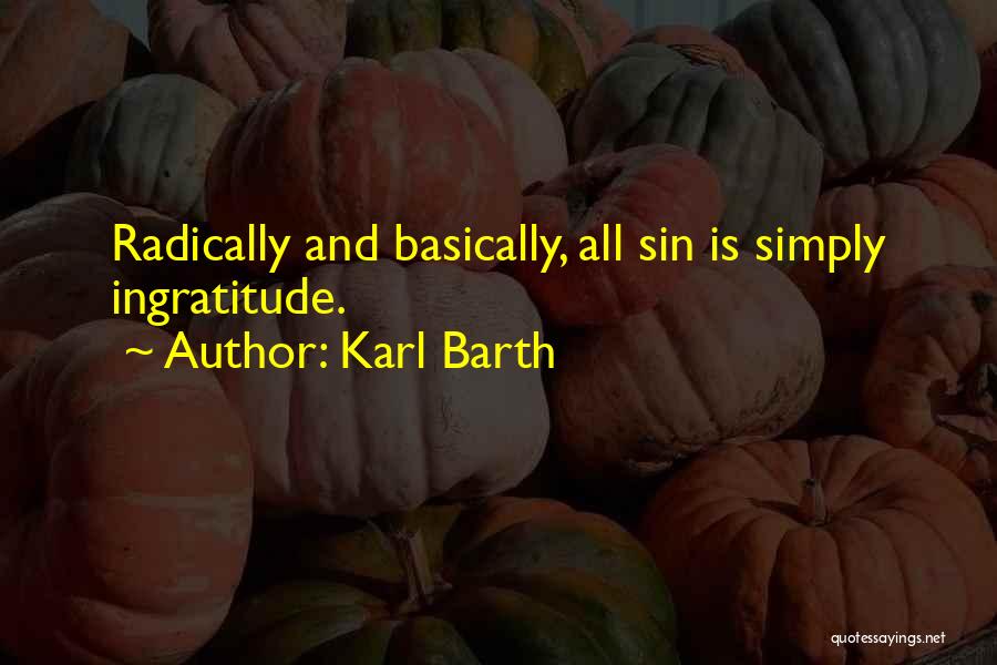 Karl Barth Quotes: Radically And Basically, All Sin Is Simply Ingratitude.