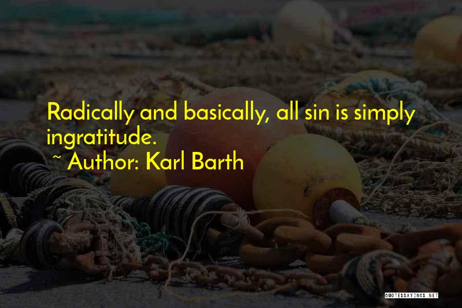 Karl Barth Quotes: Radically And Basically, All Sin Is Simply Ingratitude.