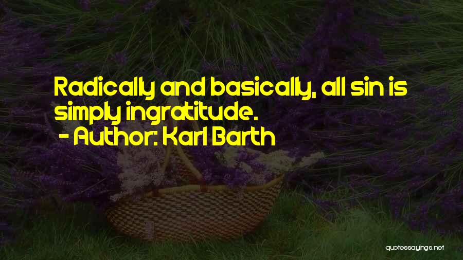 Karl Barth Quotes: Radically And Basically, All Sin Is Simply Ingratitude.