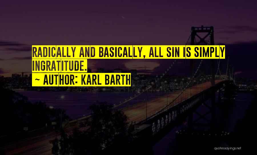 Karl Barth Quotes: Radically And Basically, All Sin Is Simply Ingratitude.