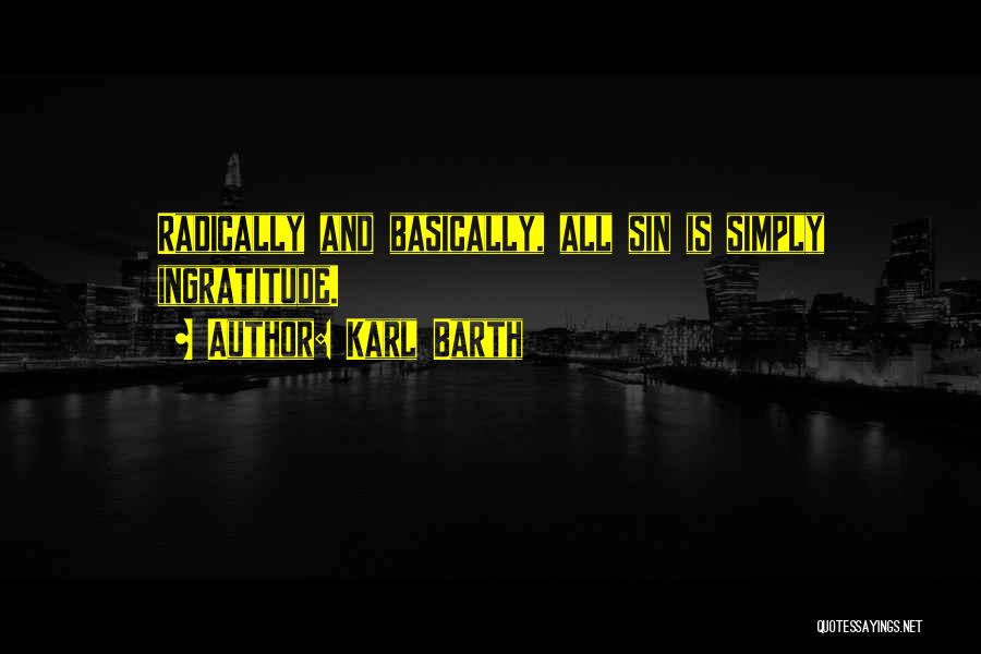 Karl Barth Quotes: Radically And Basically, All Sin Is Simply Ingratitude.