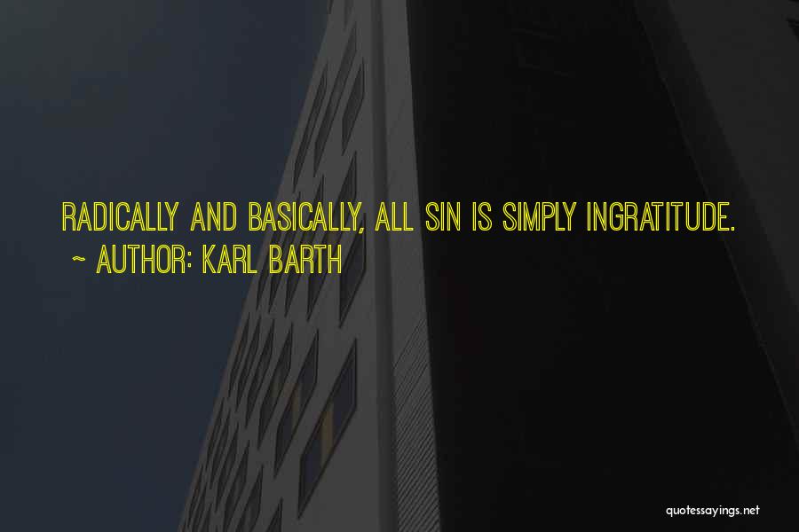 Karl Barth Quotes: Radically And Basically, All Sin Is Simply Ingratitude.