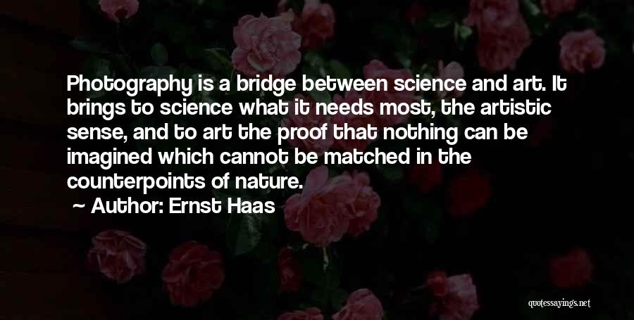 Ernst Haas Quotes: Photography Is A Bridge Between Science And Art. It Brings To Science What It Needs Most, The Artistic Sense, And