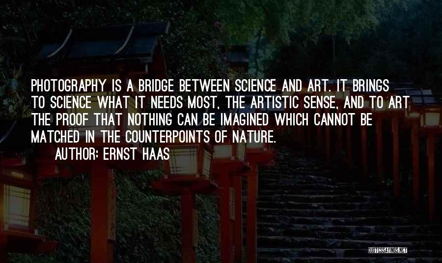 Ernst Haas Quotes: Photography Is A Bridge Between Science And Art. It Brings To Science What It Needs Most, The Artistic Sense, And