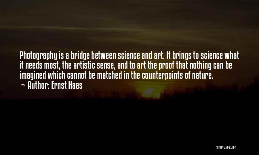 Ernst Haas Quotes: Photography Is A Bridge Between Science And Art. It Brings To Science What It Needs Most, The Artistic Sense, And