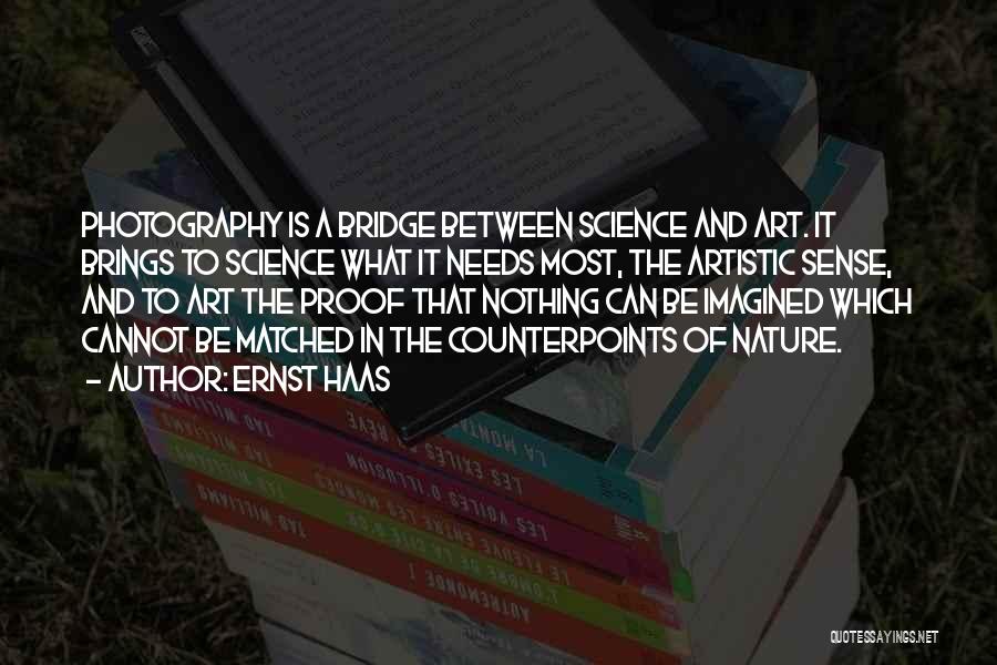 Ernst Haas Quotes: Photography Is A Bridge Between Science And Art. It Brings To Science What It Needs Most, The Artistic Sense, And