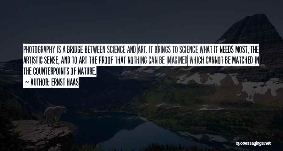 Ernst Haas Quotes: Photography Is A Bridge Between Science And Art. It Brings To Science What It Needs Most, The Artistic Sense, And